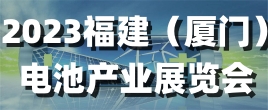 2023福建（廈門）電池產業展覽會